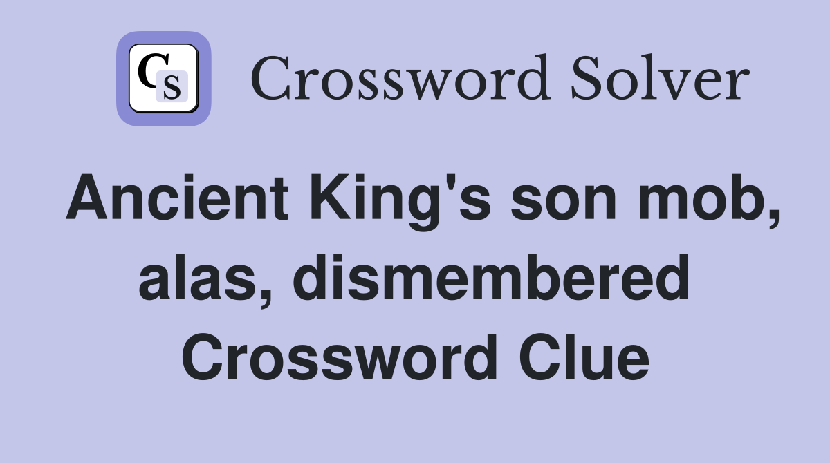 Ancient King's son mob, alas, dismembered Crossword Clue Answers Crossword Solver